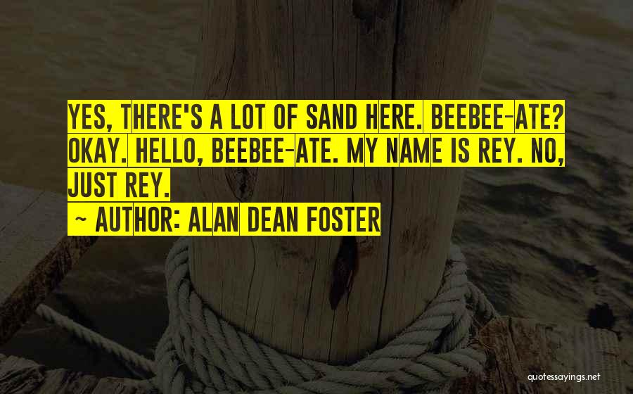 Alan Dean Foster Quotes: Yes, There's A Lot Of Sand Here. Beebee-ate? Okay. Hello, Beebee-ate. My Name Is Rey. No, Just Rey.