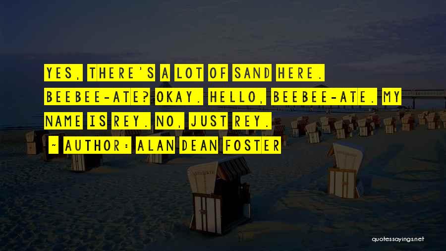 Alan Dean Foster Quotes: Yes, There's A Lot Of Sand Here. Beebee-ate? Okay. Hello, Beebee-ate. My Name Is Rey. No, Just Rey.