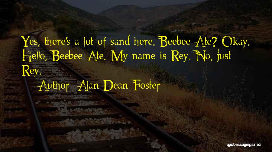 Alan Dean Foster Quotes: Yes, There's A Lot Of Sand Here. Beebee-ate? Okay. Hello, Beebee-ate. My Name Is Rey. No, Just Rey.