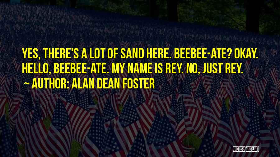 Alan Dean Foster Quotes: Yes, There's A Lot Of Sand Here. Beebee-ate? Okay. Hello, Beebee-ate. My Name Is Rey. No, Just Rey.