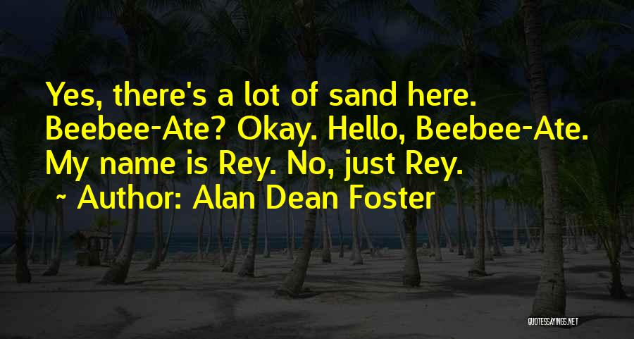 Alan Dean Foster Quotes: Yes, There's A Lot Of Sand Here. Beebee-ate? Okay. Hello, Beebee-ate. My Name Is Rey. No, Just Rey.