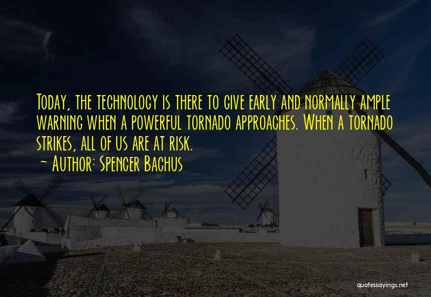 Spencer Bachus Quotes: Today, The Technology Is There To Give Early And Normally Ample Warning When A Powerful Tornado Approaches. When A Tornado