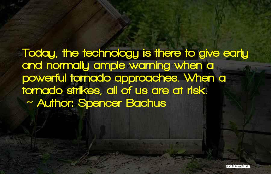 Spencer Bachus Quotes: Today, The Technology Is There To Give Early And Normally Ample Warning When A Powerful Tornado Approaches. When A Tornado