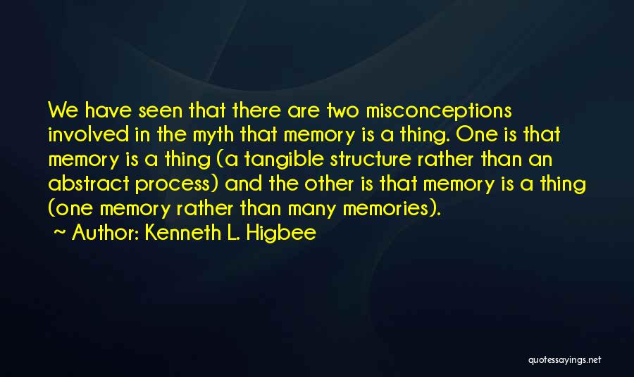 Kenneth L. Higbee Quotes: We Have Seen That There Are Two Misconceptions Involved In The Myth That Memory Is A Thing. One Is That