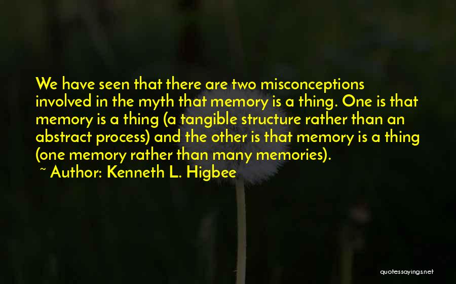 Kenneth L. Higbee Quotes: We Have Seen That There Are Two Misconceptions Involved In The Myth That Memory Is A Thing. One Is That