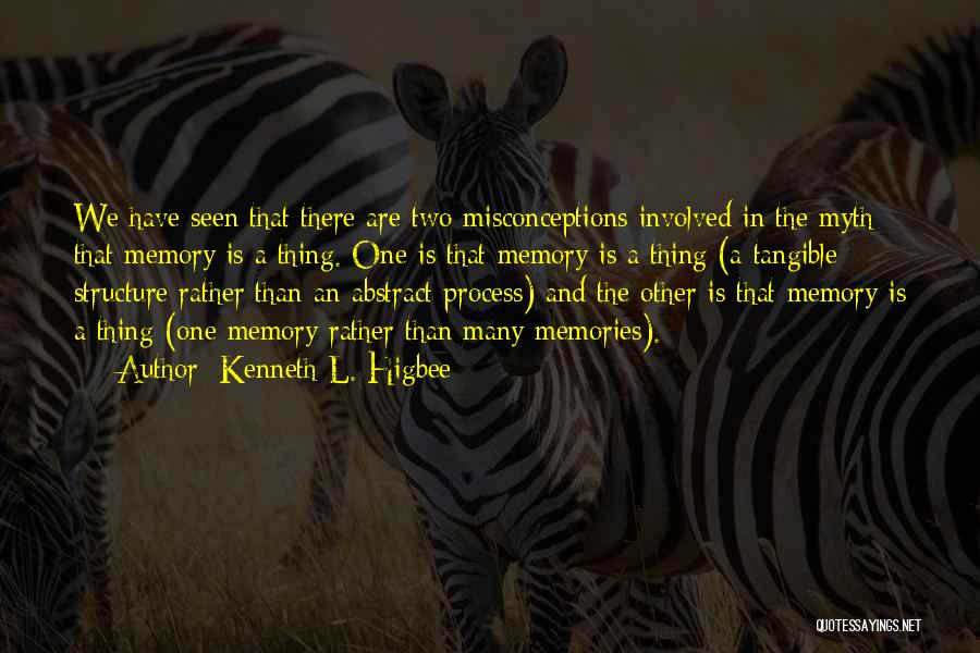 Kenneth L. Higbee Quotes: We Have Seen That There Are Two Misconceptions Involved In The Myth That Memory Is A Thing. One Is That