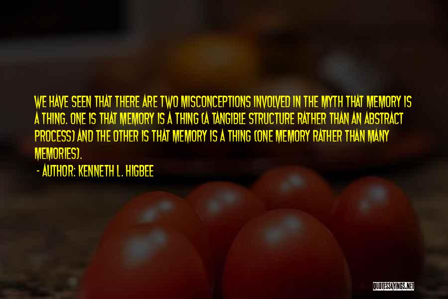 Kenneth L. Higbee Quotes: We Have Seen That There Are Two Misconceptions Involved In The Myth That Memory Is A Thing. One Is That