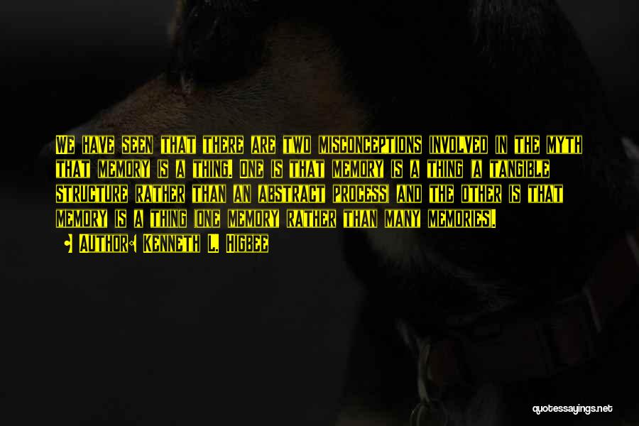 Kenneth L. Higbee Quotes: We Have Seen That There Are Two Misconceptions Involved In The Myth That Memory Is A Thing. One Is That