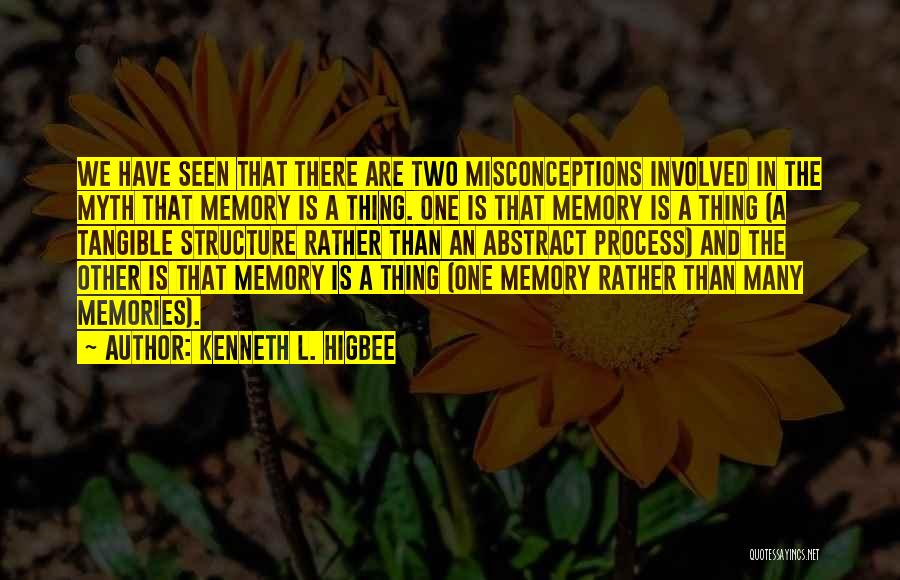 Kenneth L. Higbee Quotes: We Have Seen That There Are Two Misconceptions Involved In The Myth That Memory Is A Thing. One Is That