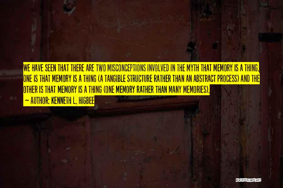 Kenneth L. Higbee Quotes: We Have Seen That There Are Two Misconceptions Involved In The Myth That Memory Is A Thing. One Is That