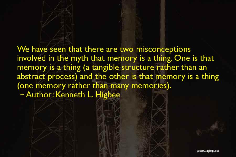 Kenneth L. Higbee Quotes: We Have Seen That There Are Two Misconceptions Involved In The Myth That Memory Is A Thing. One Is That