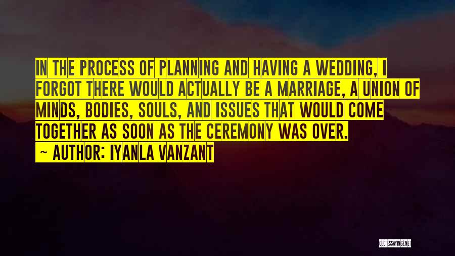 Iyanla Vanzant Quotes: In The Process Of Planning And Having A Wedding, I Forgot There Would Actually Be A Marriage, A Union Of