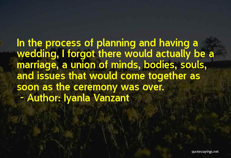 Iyanla Vanzant Quotes: In The Process Of Planning And Having A Wedding, I Forgot There Would Actually Be A Marriage, A Union Of