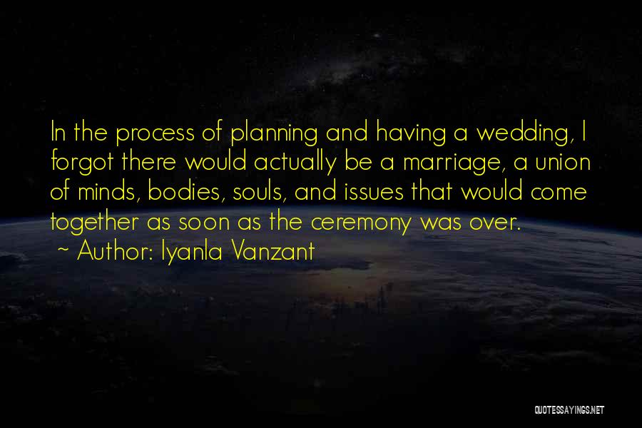 Iyanla Vanzant Quotes: In The Process Of Planning And Having A Wedding, I Forgot There Would Actually Be A Marriage, A Union Of