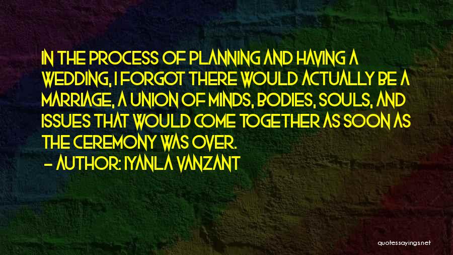 Iyanla Vanzant Quotes: In The Process Of Planning And Having A Wedding, I Forgot There Would Actually Be A Marriage, A Union Of