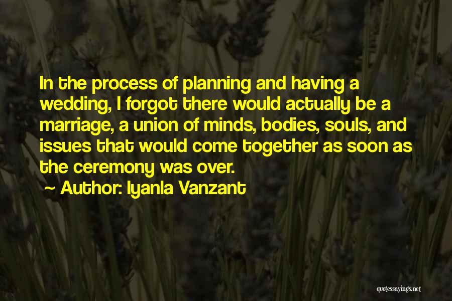 Iyanla Vanzant Quotes: In The Process Of Planning And Having A Wedding, I Forgot There Would Actually Be A Marriage, A Union Of