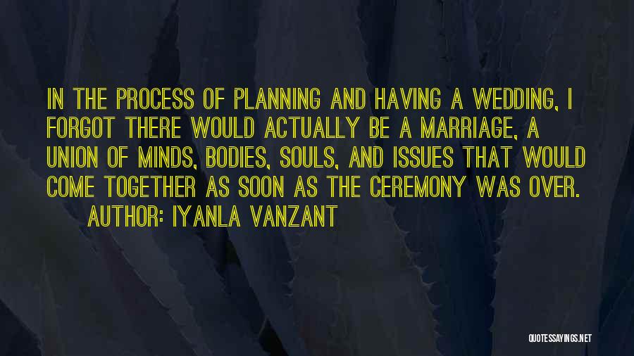 Iyanla Vanzant Quotes: In The Process Of Planning And Having A Wedding, I Forgot There Would Actually Be A Marriage, A Union Of
