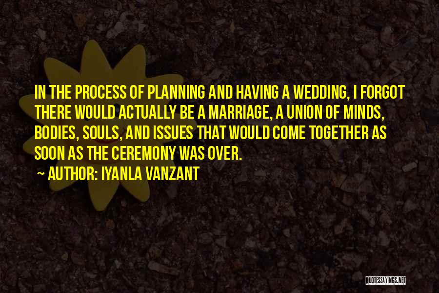 Iyanla Vanzant Quotes: In The Process Of Planning And Having A Wedding, I Forgot There Would Actually Be A Marriage, A Union Of