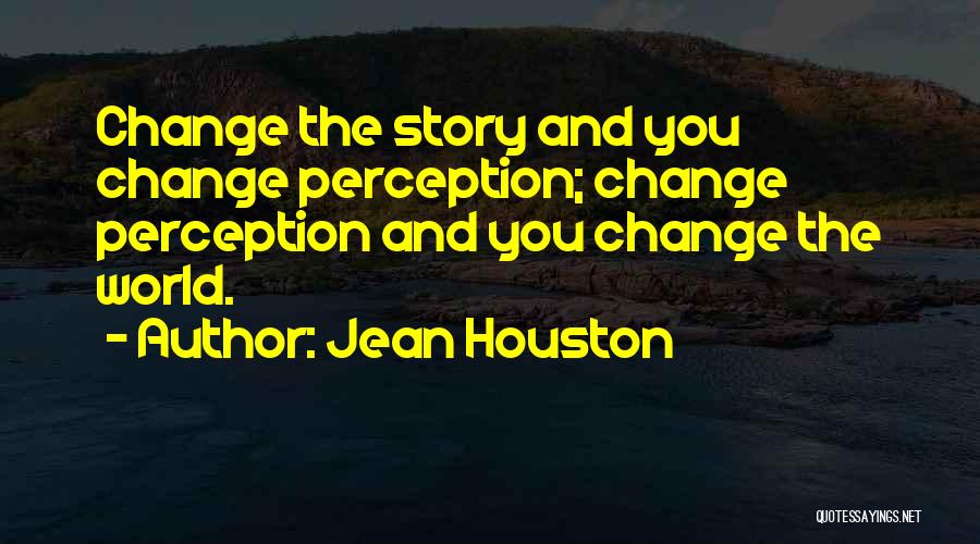 Jean Houston Quotes: Change The Story And You Change Perception; Change Perception And You Change The World.