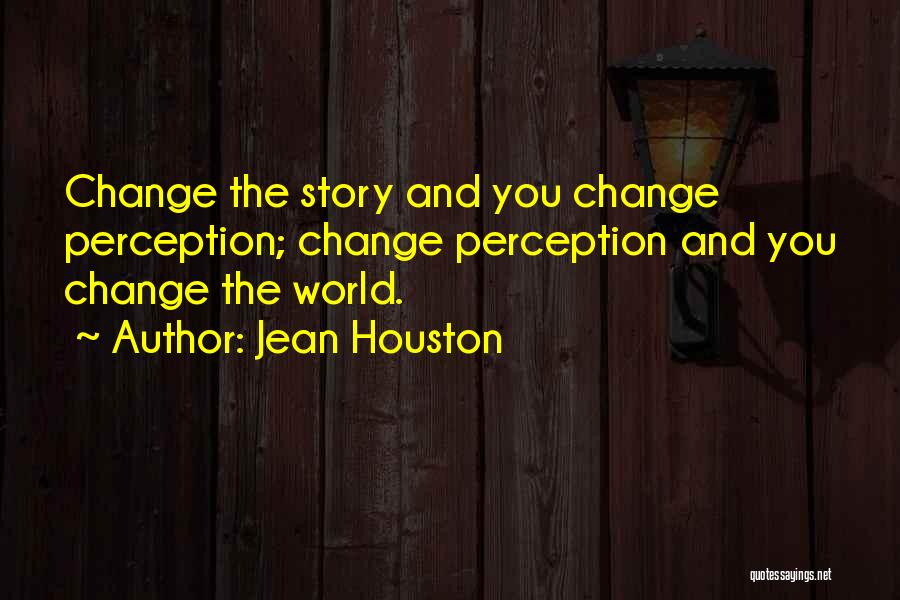 Jean Houston Quotes: Change The Story And You Change Perception; Change Perception And You Change The World.