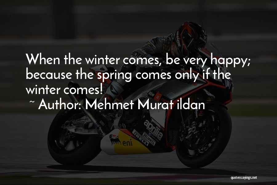 Mehmet Murat Ildan Quotes: When The Winter Comes, Be Very Happy; Because The Spring Comes Only If The Winter Comes!