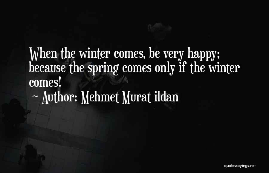 Mehmet Murat Ildan Quotes: When The Winter Comes, Be Very Happy; Because The Spring Comes Only If The Winter Comes!
