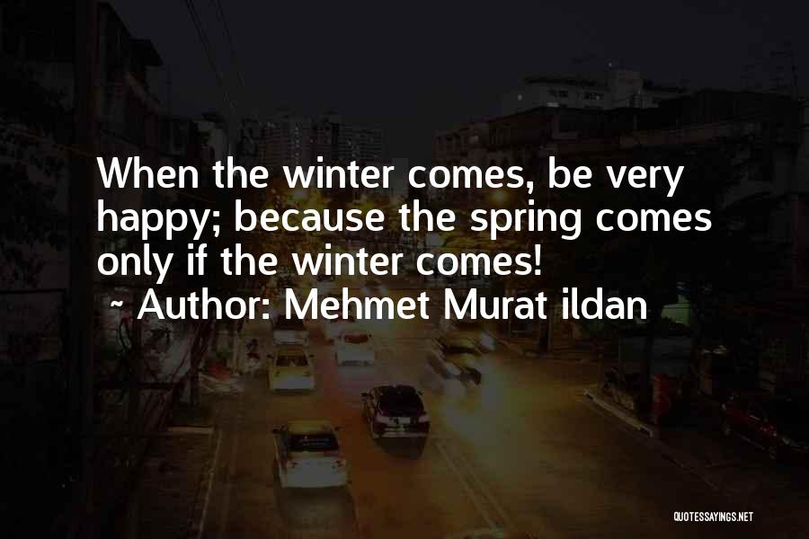 Mehmet Murat Ildan Quotes: When The Winter Comes, Be Very Happy; Because The Spring Comes Only If The Winter Comes!