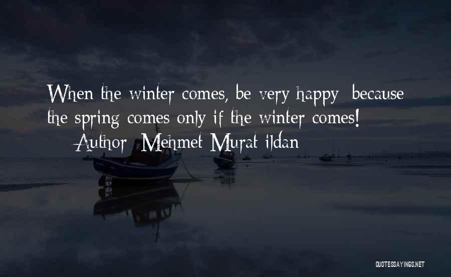 Mehmet Murat Ildan Quotes: When The Winter Comes, Be Very Happy; Because The Spring Comes Only If The Winter Comes!