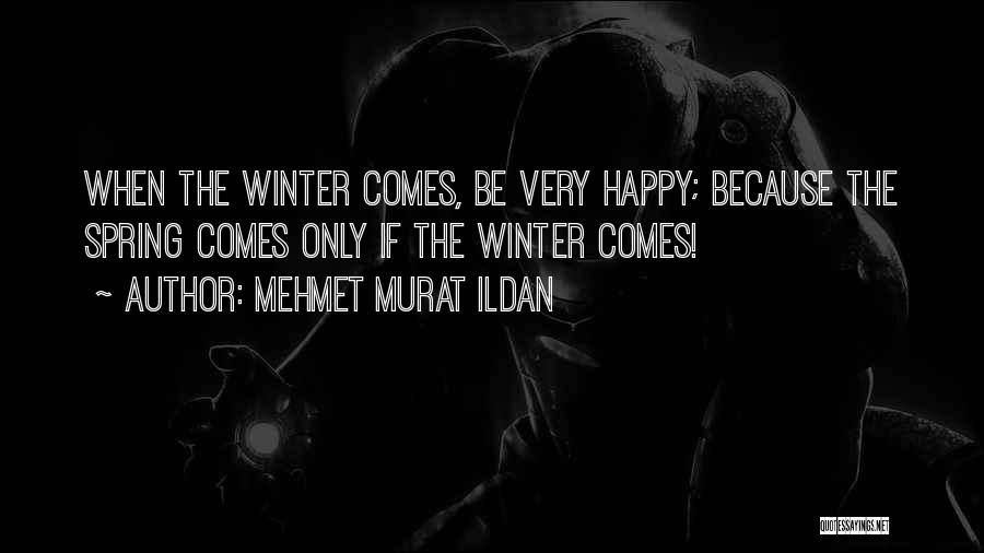 Mehmet Murat Ildan Quotes: When The Winter Comes, Be Very Happy; Because The Spring Comes Only If The Winter Comes!