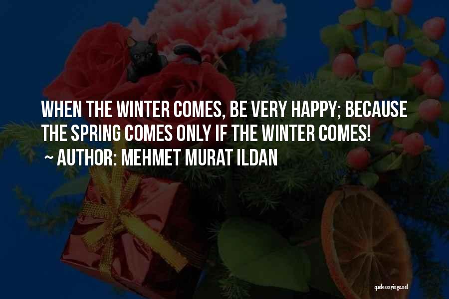 Mehmet Murat Ildan Quotes: When The Winter Comes, Be Very Happy; Because The Spring Comes Only If The Winter Comes!