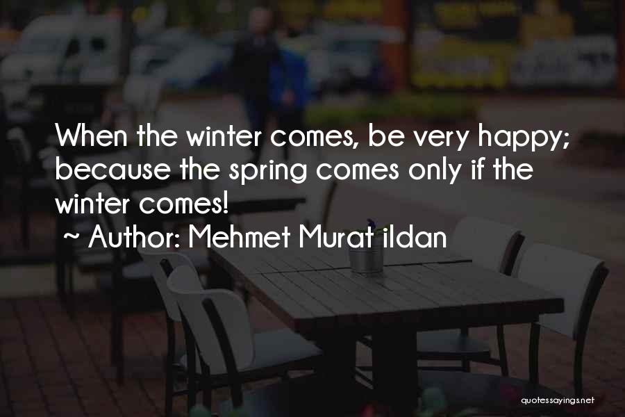 Mehmet Murat Ildan Quotes: When The Winter Comes, Be Very Happy; Because The Spring Comes Only If The Winter Comes!