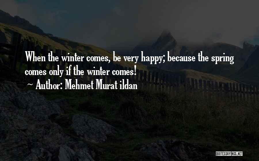 Mehmet Murat Ildan Quotes: When The Winter Comes, Be Very Happy; Because The Spring Comes Only If The Winter Comes!