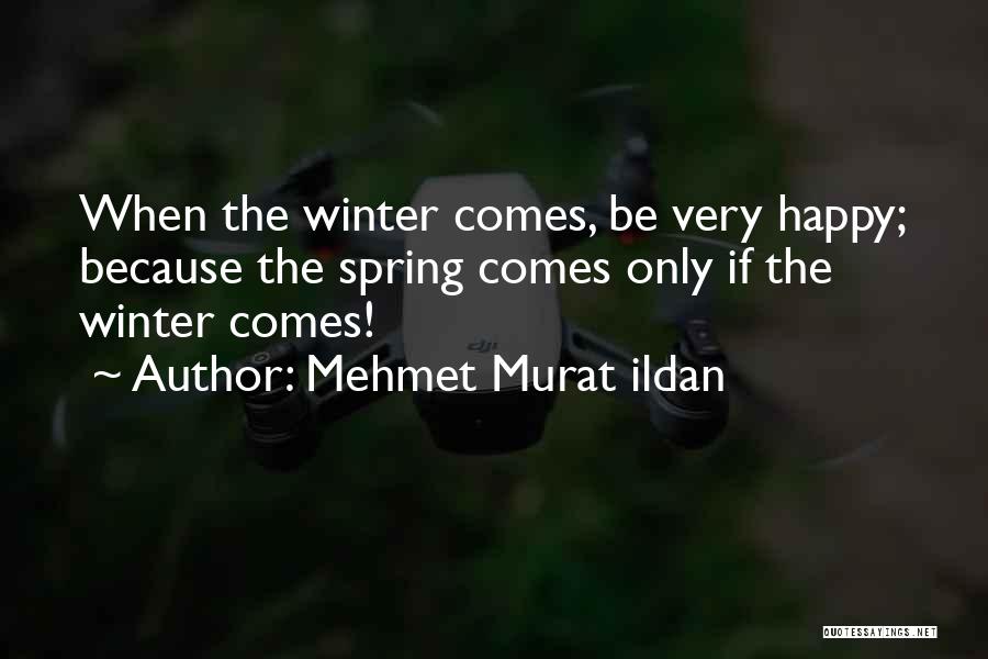 Mehmet Murat Ildan Quotes: When The Winter Comes, Be Very Happy; Because The Spring Comes Only If The Winter Comes!