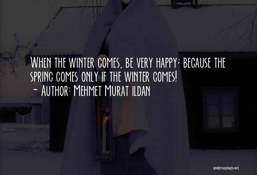 Mehmet Murat Ildan Quotes: When The Winter Comes, Be Very Happy; Because The Spring Comes Only If The Winter Comes!
