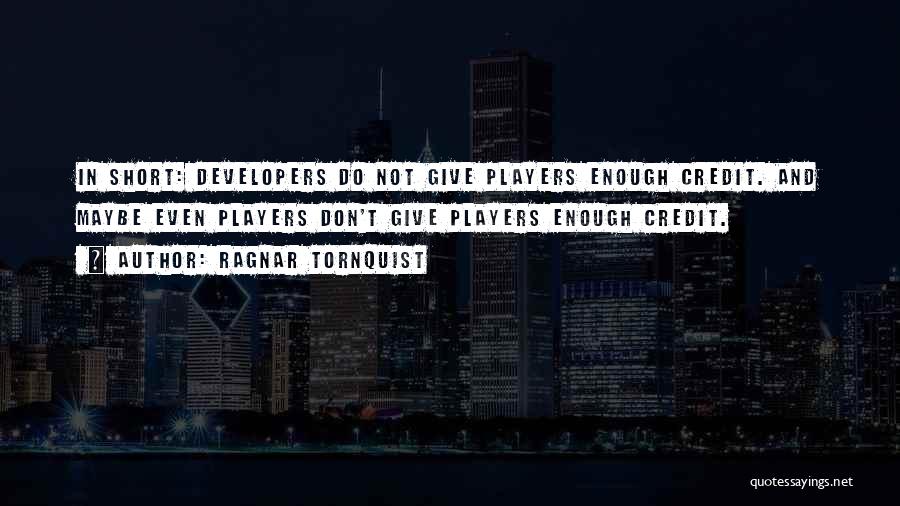Ragnar Tornquist Quotes: In Short: Developers Do Not Give Players Enough Credit. And Maybe Even Players Don't Give Players Enough Credit.