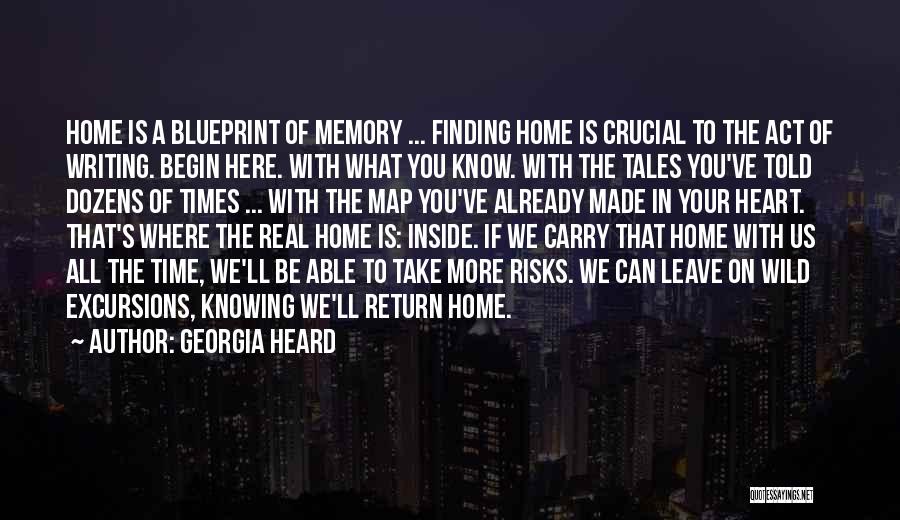 Georgia Heard Quotes: Home Is A Blueprint Of Memory ... Finding Home Is Crucial To The Act Of Writing. Begin Here. With What