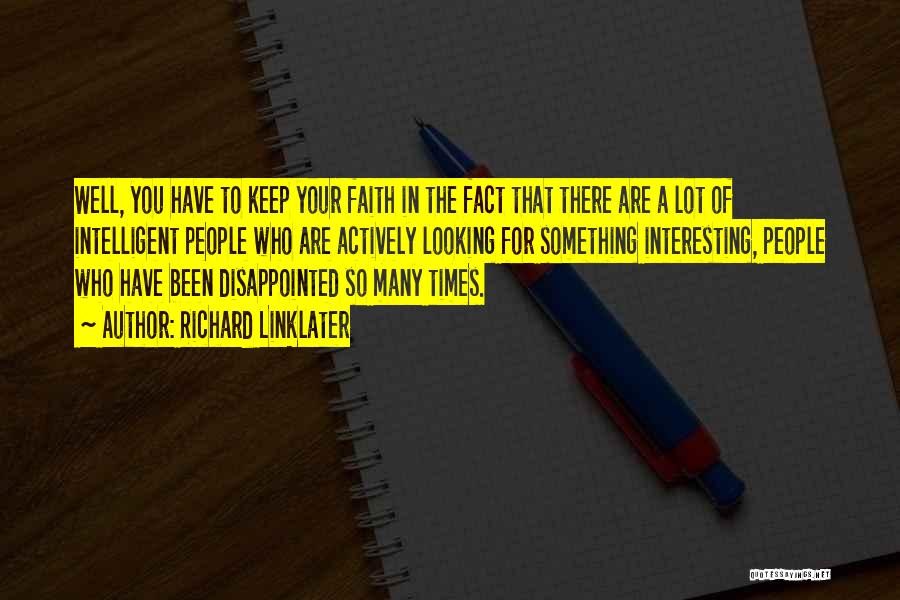 Richard Linklater Quotes: Well, You Have To Keep Your Faith In The Fact That There Are A Lot Of Intelligent People Who Are