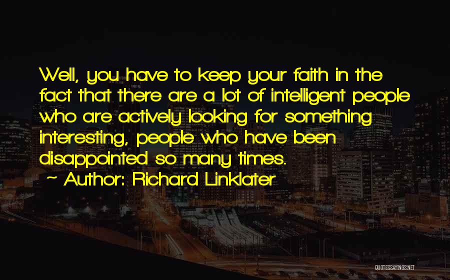 Richard Linklater Quotes: Well, You Have To Keep Your Faith In The Fact That There Are A Lot Of Intelligent People Who Are