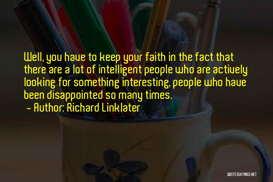 Richard Linklater Quotes: Well, You Have To Keep Your Faith In The Fact That There Are A Lot Of Intelligent People Who Are