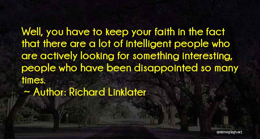 Richard Linklater Quotes: Well, You Have To Keep Your Faith In The Fact That There Are A Lot Of Intelligent People Who Are