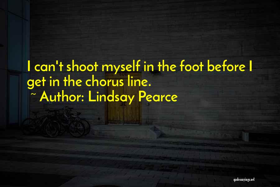 Lindsay Pearce Quotes: I Can't Shoot Myself In The Foot Before I Get In The Chorus Line.