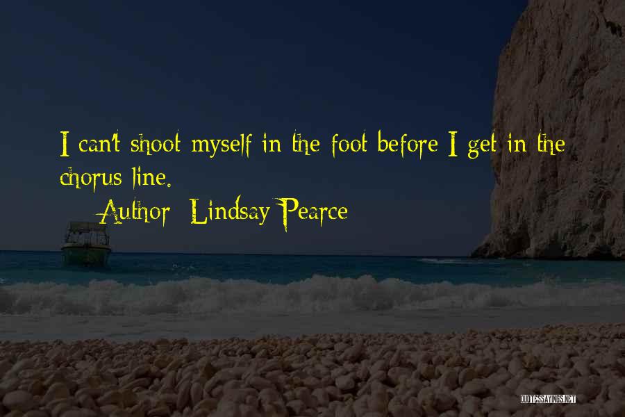 Lindsay Pearce Quotes: I Can't Shoot Myself In The Foot Before I Get In The Chorus Line.