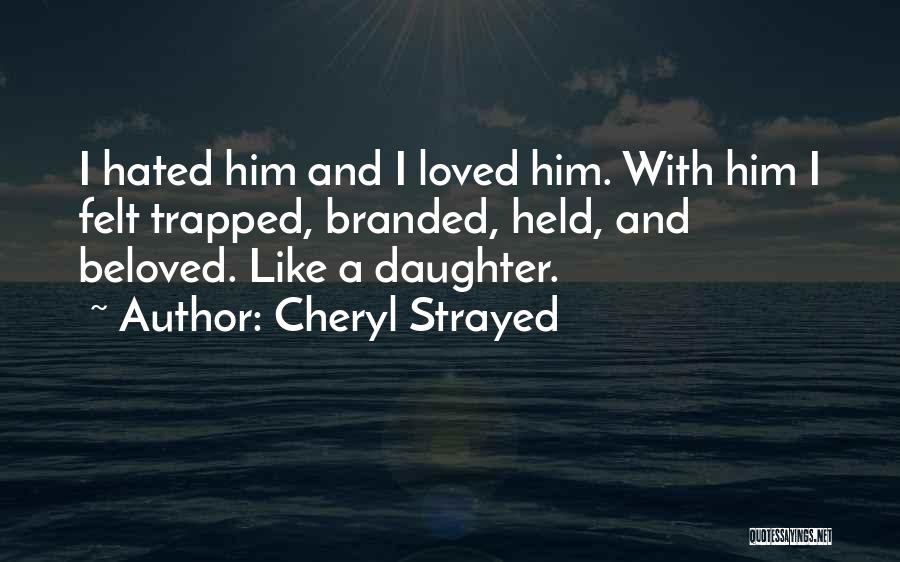 Cheryl Strayed Quotes: I Hated Him And I Loved Him. With Him I Felt Trapped, Branded, Held, And Beloved. Like A Daughter.