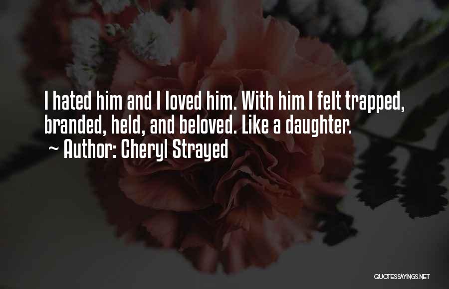 Cheryl Strayed Quotes: I Hated Him And I Loved Him. With Him I Felt Trapped, Branded, Held, And Beloved. Like A Daughter.
