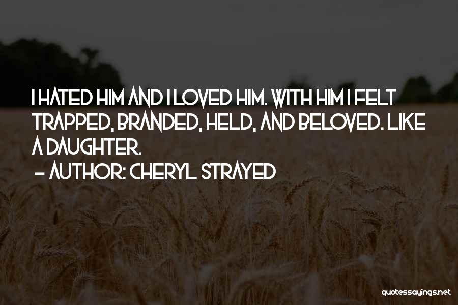 Cheryl Strayed Quotes: I Hated Him And I Loved Him. With Him I Felt Trapped, Branded, Held, And Beloved. Like A Daughter.