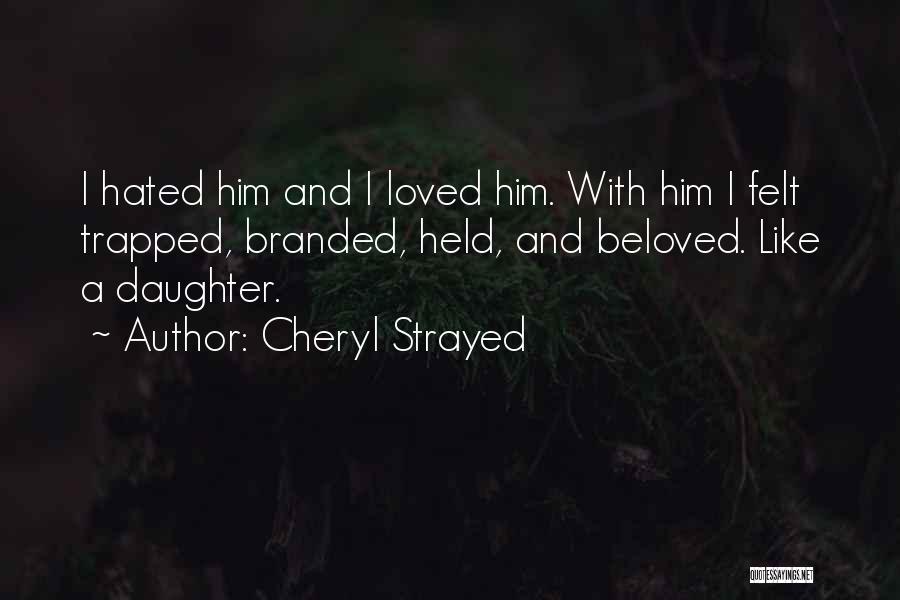 Cheryl Strayed Quotes: I Hated Him And I Loved Him. With Him I Felt Trapped, Branded, Held, And Beloved. Like A Daughter.