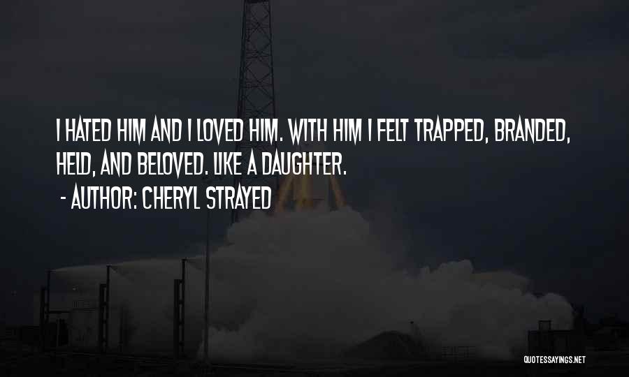 Cheryl Strayed Quotes: I Hated Him And I Loved Him. With Him I Felt Trapped, Branded, Held, And Beloved. Like A Daughter.
