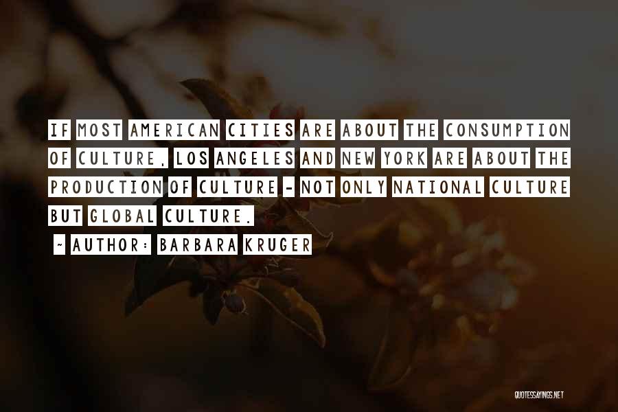 Barbara Kruger Quotes: If Most American Cities Are About The Consumption Of Culture, Los Angeles And New York Are About The Production Of