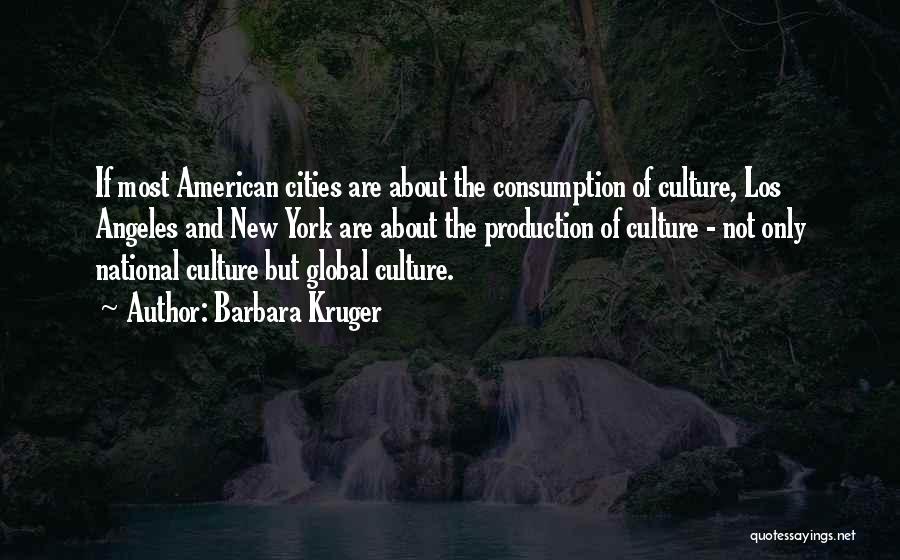 Barbara Kruger Quotes: If Most American Cities Are About The Consumption Of Culture, Los Angeles And New York Are About The Production Of