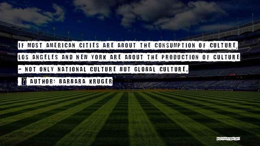 Barbara Kruger Quotes: If Most American Cities Are About The Consumption Of Culture, Los Angeles And New York Are About The Production Of